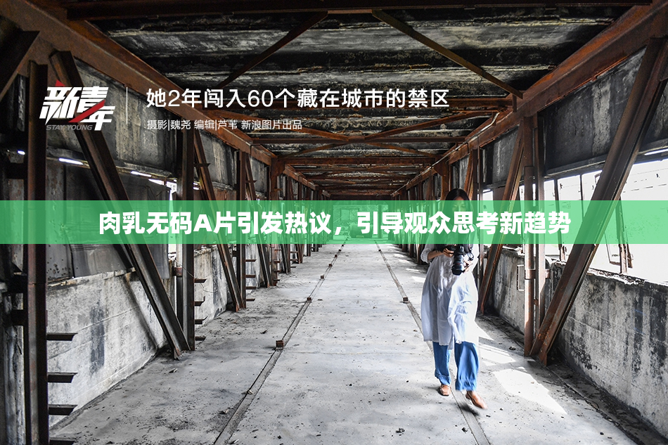 肉乳无码A片引发热议，引导观众思考新趋势