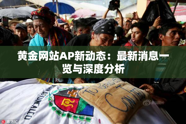 黄金网站AP新动态：最新消息一览与深度分析