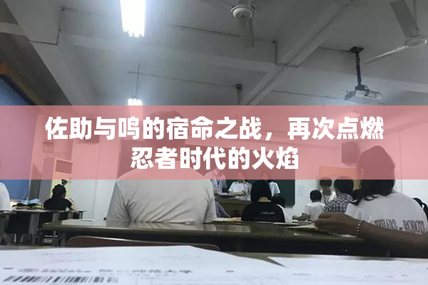 佐助与鸣的宿命之战，再次点燃忍者时代的火焰