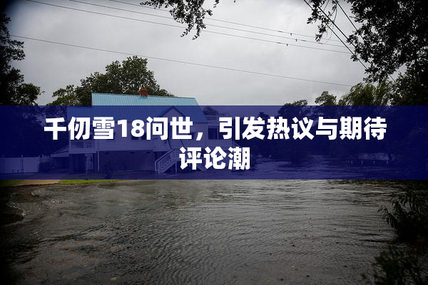 千仞雪18问世，引发热议与期待评论潮