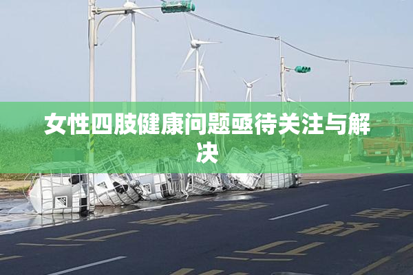 女性四肢健康问题亟待关注与解决