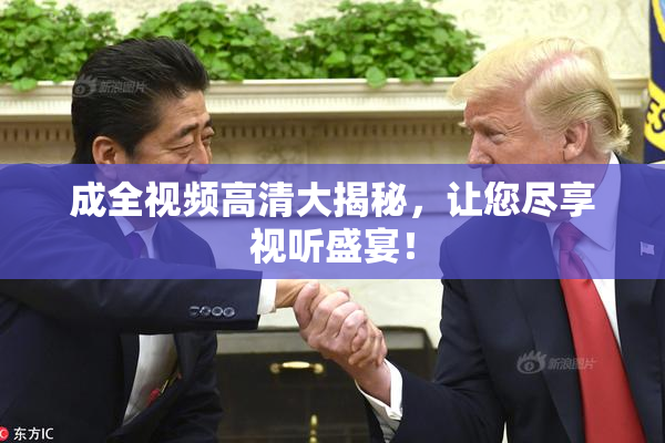 成全视频高清大揭秘，让您尽享视听盛宴！