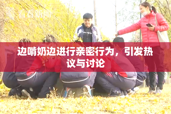 边啃奶边进行亲密行为，引发热议与讨论