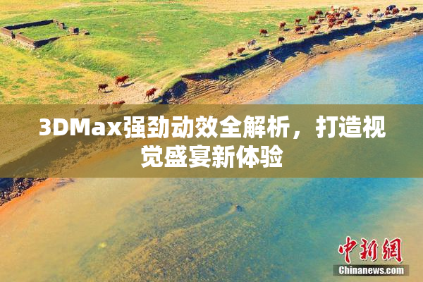 3DMax强劲动效全解析，打造视觉盛宴新体验