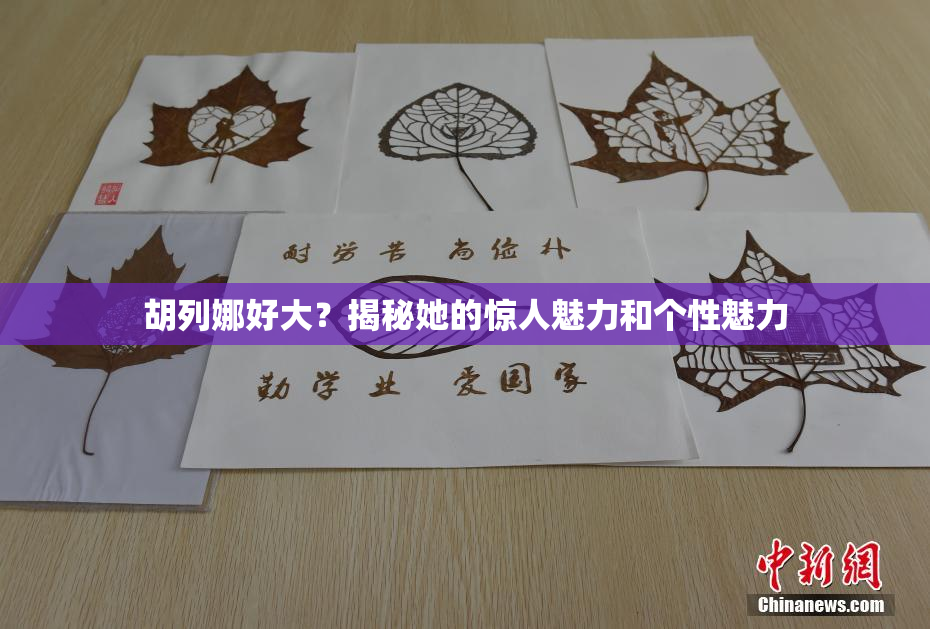 胡列娜好大？揭秘她的惊人魅力和个性魅力