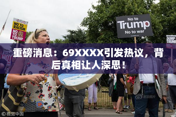重磅消息：69ΧΧΧΧ引发热议，背后真相让人深思！