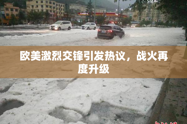 欧美激烈交锋引发热议，战火再度升级