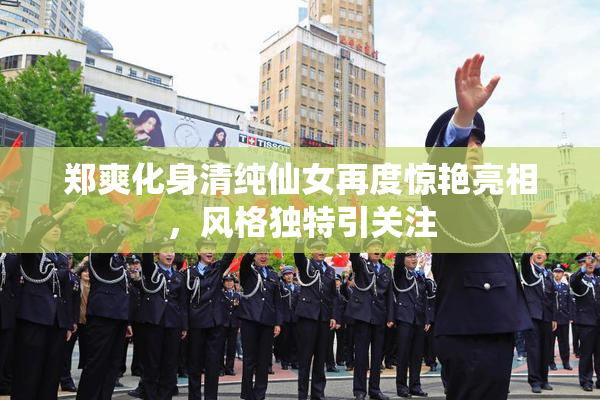 郑爽化身清纯仙女再度惊艳亮相，风格独特引关注