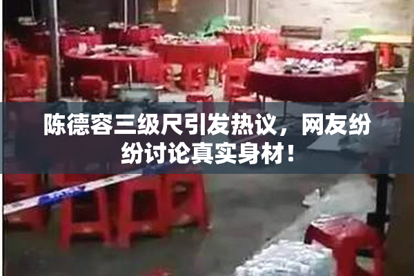 陈德容三级尺引发热议，网友纷纷讨论真实身材！