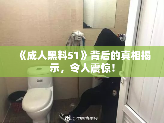 《成人黑料51》背后的真相揭示，令人震惊！