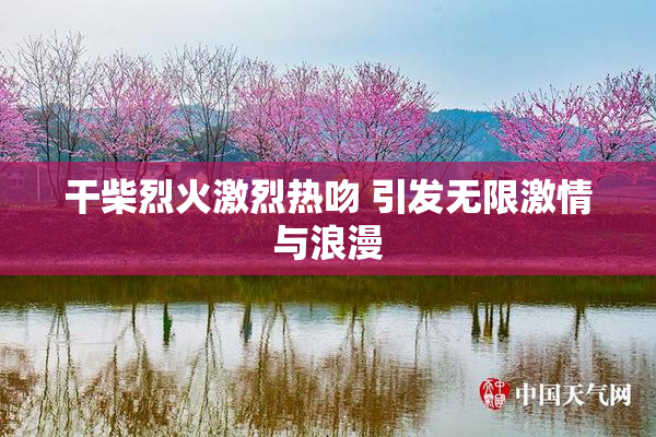 干柴烈火激烈热吻 引发无限激情与浪漫