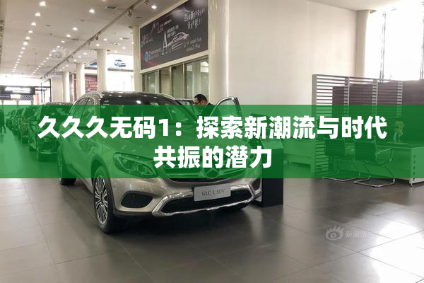 久久久无码1：探索新潮流与时代共振的潜力