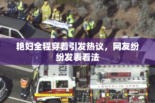 艳妇全程穿着引发热议，网友纷纷发表看法