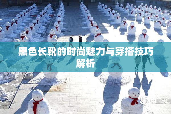 黑色长靴的时尚魅力与穿搭技巧解析