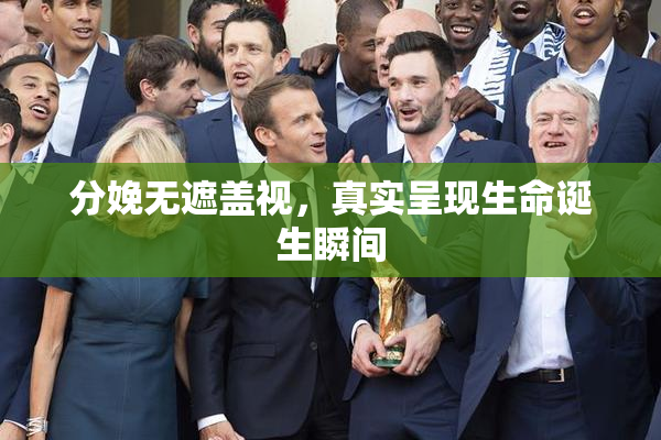 分娩无遮盖视，真实呈现生命诞生瞬间