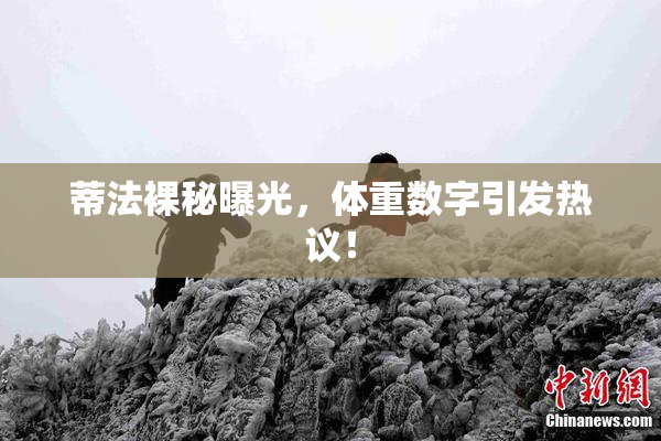 蒂法裸秘曝光，体重数字引发热议！