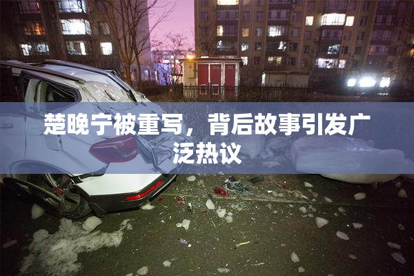 楚晚宁被重写，背后故事引发广泛热议