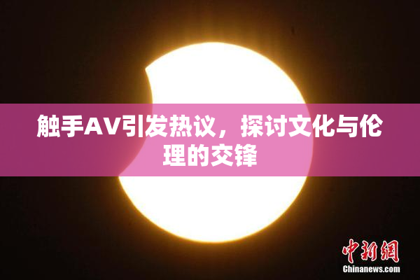 触手AV引发热议，探讨文化与伦理的交锋