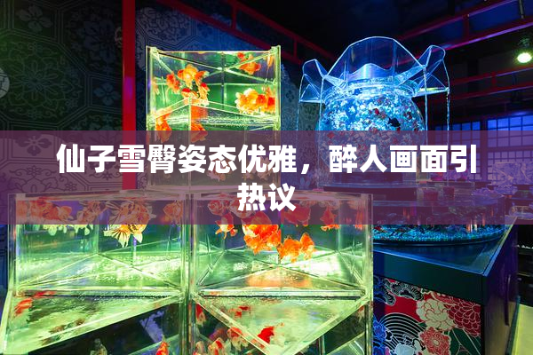仙子雪臀姿态优雅，醉人画面引热议