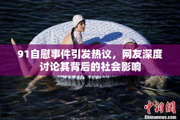 91自慰事件引发热议，网友深度讨论其背后的社会影响