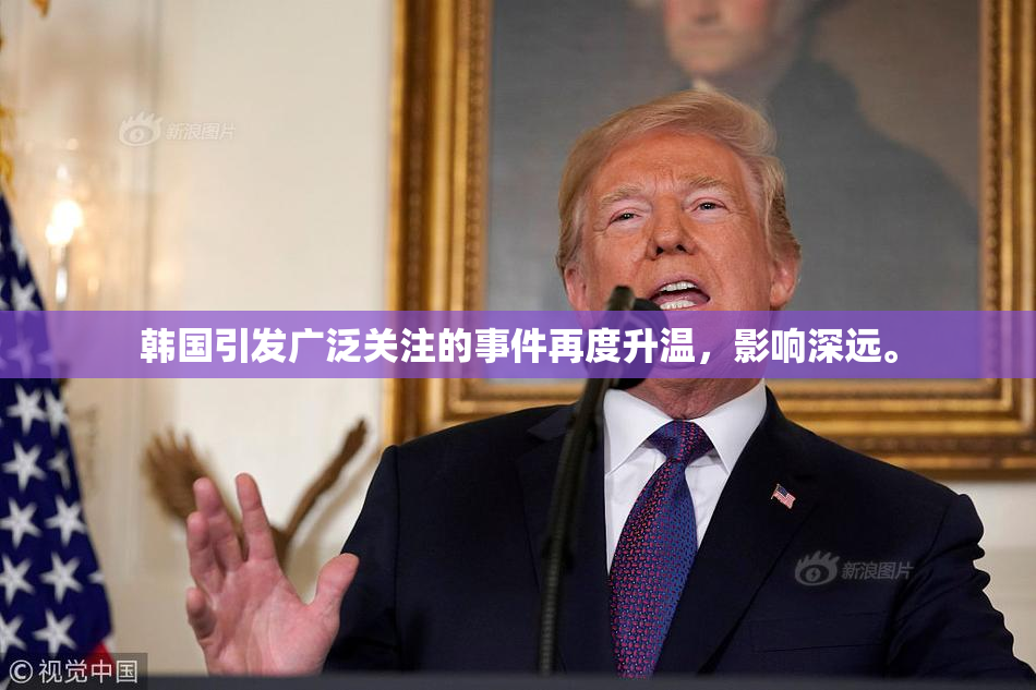 韩国引发广泛关注的事件再度升温，影响深远。