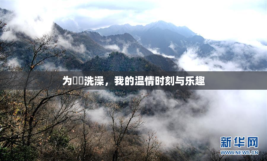 为妺妺洗澡，我的温情时刻与乐趣