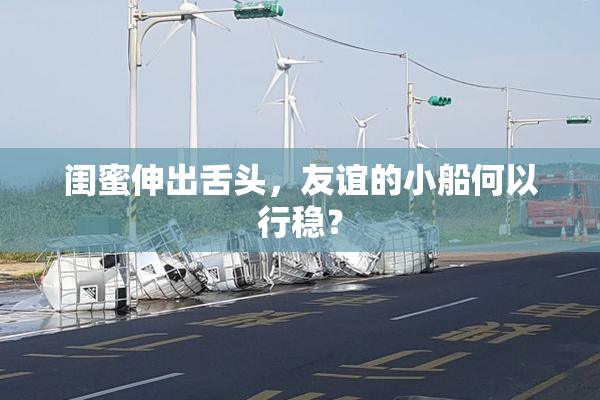 闺蜜伸出舌头，友谊的小船何以行稳？