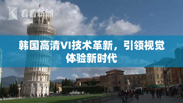 韩国高清VI技术革新，引领视觉体验新时代