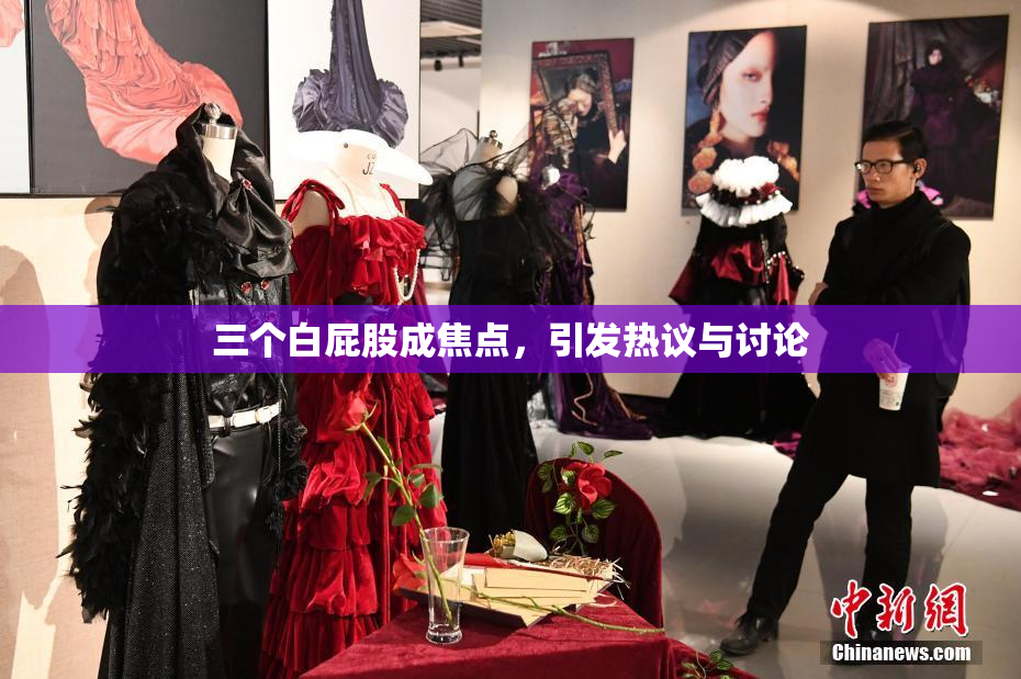 三个白屁股成焦点，引发热议与讨论