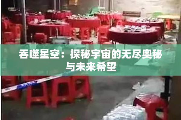 吞噬星空：探秘宇宙的无尽奥秘与未来希望