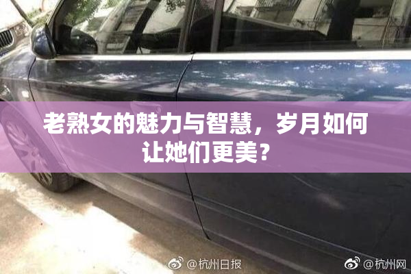 老熟女的魅力与智慧，岁月如何让她们更美？