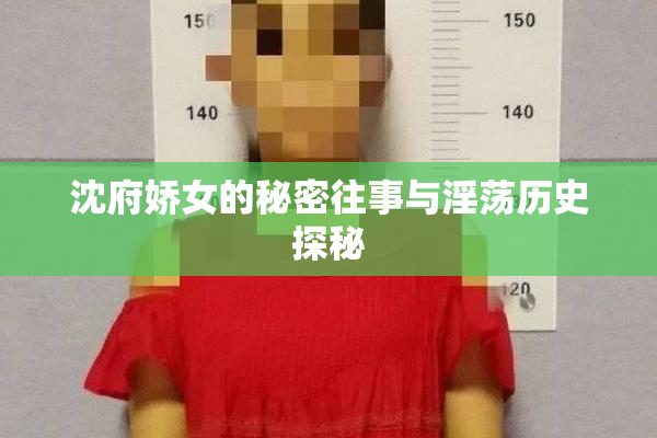 沈府娇女的秘密往事与淫荡历史探秘