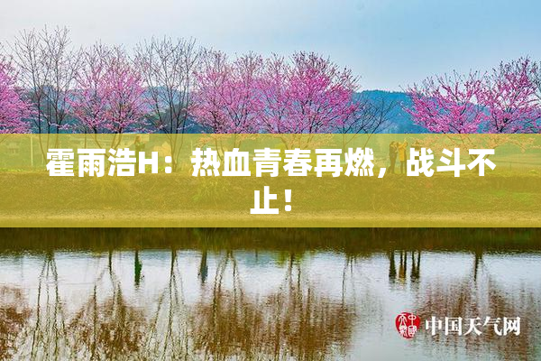霍雨浩H：热血青春再燃，战斗不止！