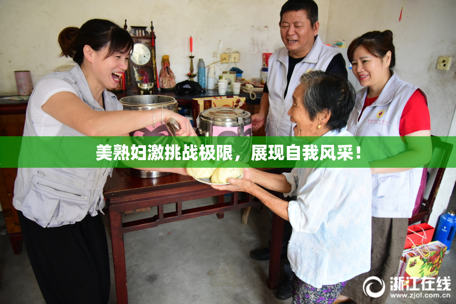 美熟妇激挑战极限，展现自我风采！