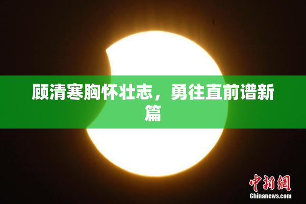 顾清寒胸怀壮志，勇往直前谱新篇
