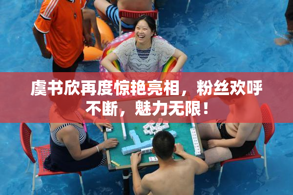 虞书欣再度惊艳亮相，粉丝欢呼不断，魅力无限！