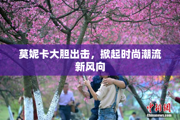 莫妮卡大胆出击，掀起时尚潮流新风向