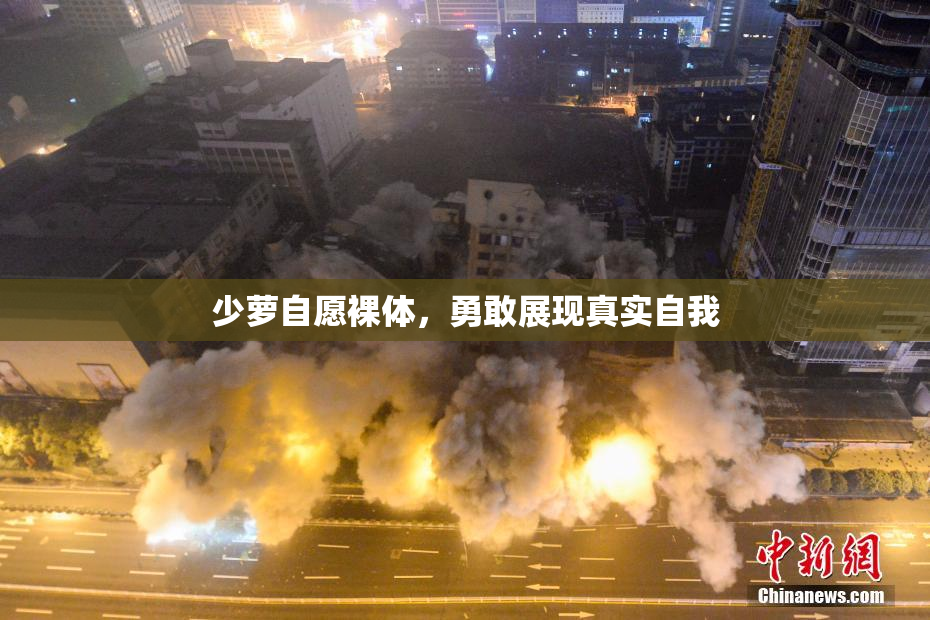 少萝自愿裸体，勇敢展现真实自我