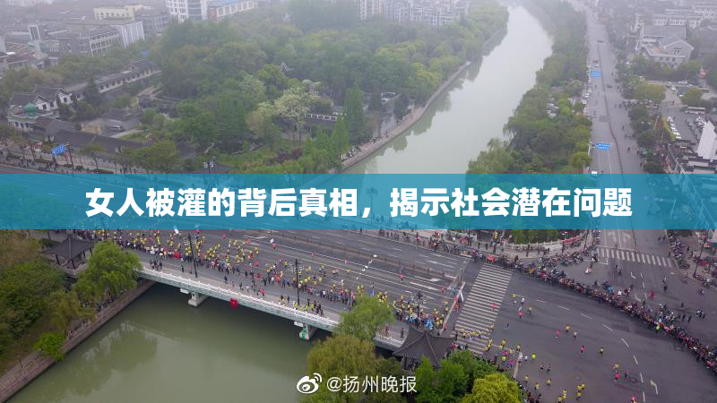 女人被灌的背后真相，揭示社会潜在问题