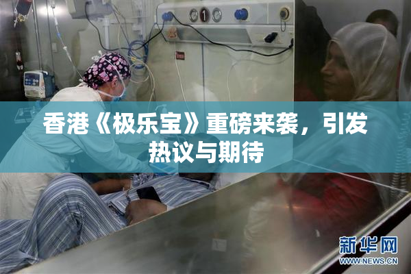 香港《极乐宝》重磅来袭，引发热议与期待