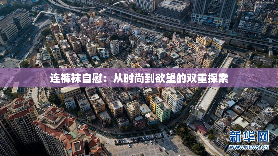 连裤袜自慰：从时尚到欲望的双重探索