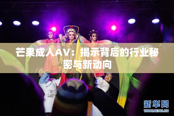 芒果成人AV：揭示背后的行业秘密与新动向
