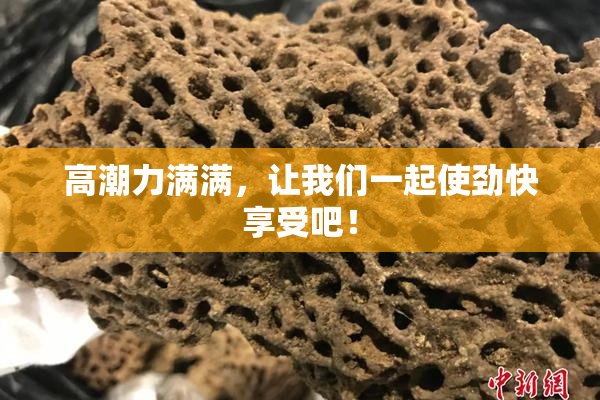 高潮力满满，让我们一起使劲快享受吧！