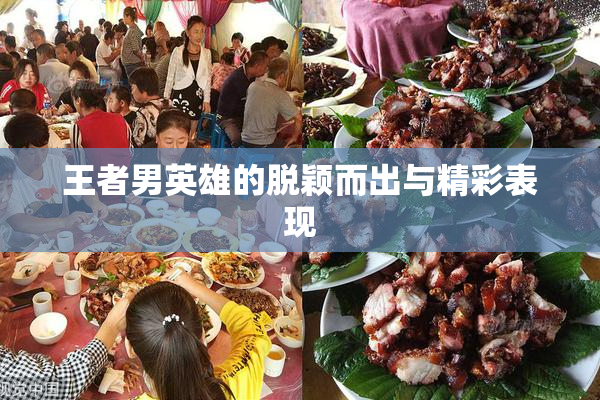 王者男英雄的脱颖而出与精彩表现