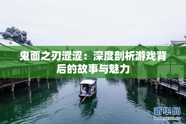 鬼面之刃涩涩：深度剖析游戏背后的故事与魅力