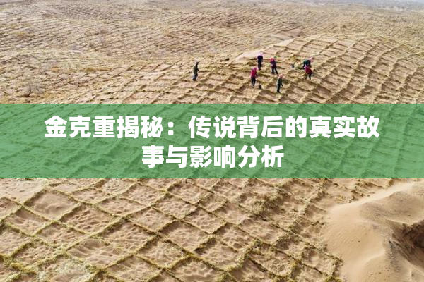 金克重揭秘：传说背后的真实故事与影响分析