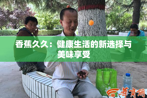 香蕉久久：健康生活的新选择与美味享受