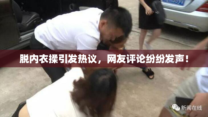 脱内衣揉引发热议，网友评论纷纷发声！