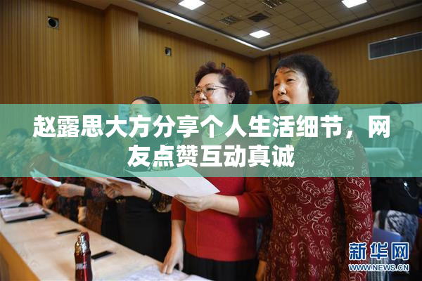 赵露思大方分享个人生活细节，网友点赞互动真诚