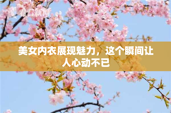 美女内衣展现魅力，这个瞬间让人心动不已